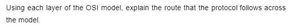 Using each layer of the OSI model, explain the route that the protocol follows across
the model.