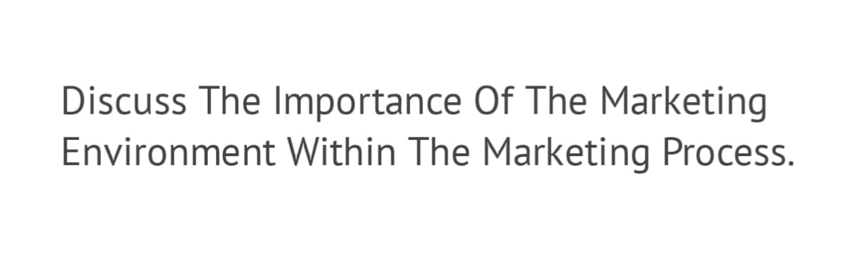 Discuss The Importance Of The Marketing
Environment Within The Marketing Process.
