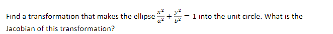 Find a transformation that makes the ellipse
Jacobian of this transformation?
+
= 1 into the unit circle. What is the