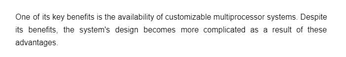 One of its key benefits is the availability of customizable multiprocessor systems. Despite
its benefits, the system's design becomes more complicated as a result of these
advantages.