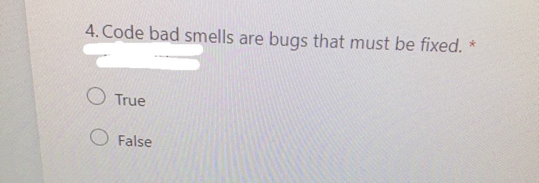 4. Code bad smells are
bugs that must be fixed.
O True
False
