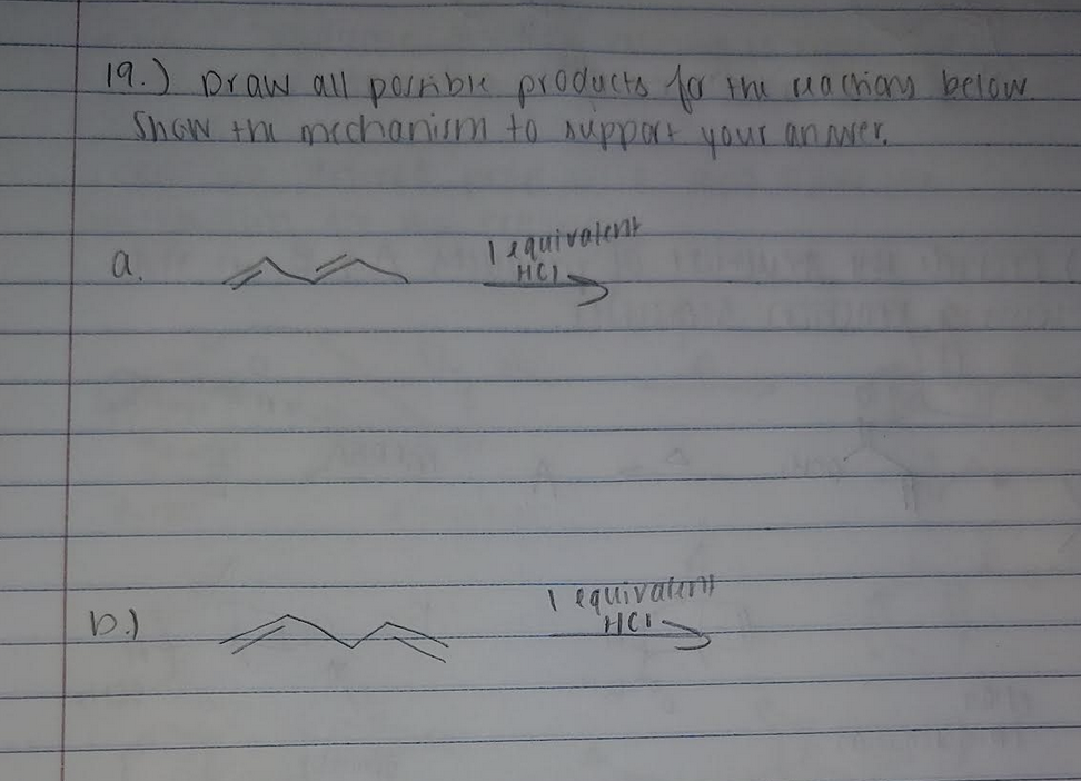 19.) Draw all possible products for the reaction below.
Show the mechanism to support your an wer
a.
b.)
Tequivalent
HC)
I equivater
HCI