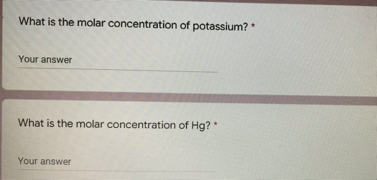 What is the molar concentration of potassium? *
Your answer
What is the molar concentration of Hg? *
Your answer