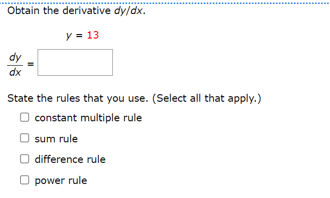 Obtain the derivative dy/dx.
dy
dx
y = 13
State the rules that you use. (Select all that apply.)
constant multiple rule
sum rule
☐ difference rule
power rule
