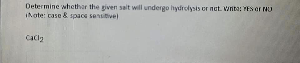 Determine whether the given salt will undergo hydrolysis or not. Write: YES or NO
(Note: case & space sensitive)
CaCl2
