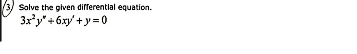 3) Solve the given differential equation.
3x²y" + 6xy'+y=0