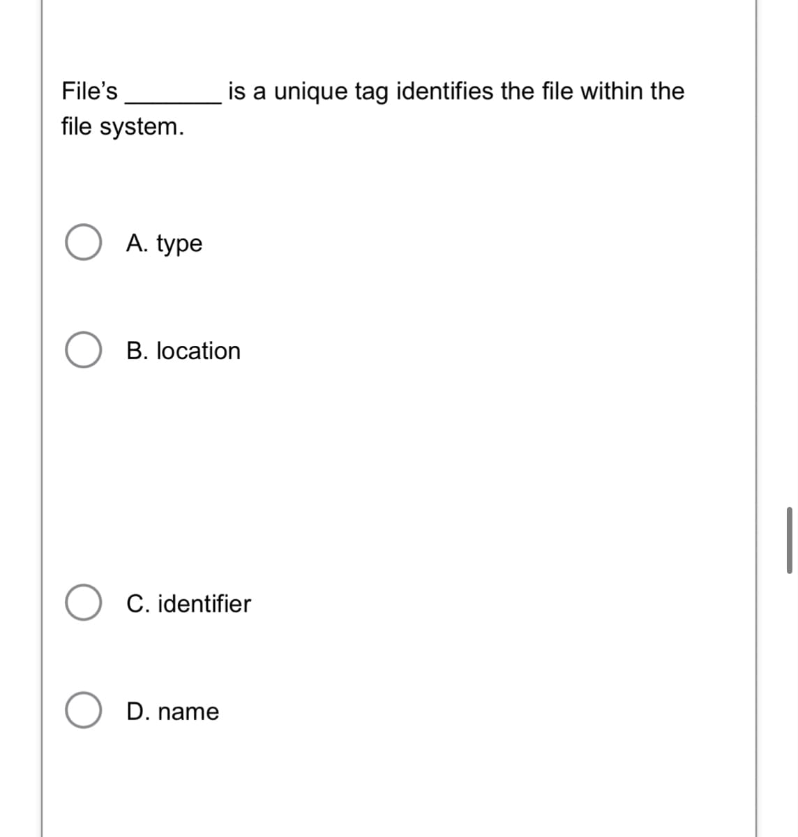 File's
file system.
A. type
is a unique tag identifies the file within the
B. location
C. identifier
D. name