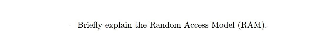 Briefly explain the Random Access Model (RAM).
