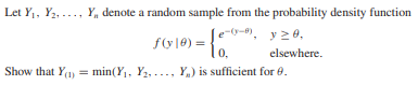 Let Y1, Y2, ..., Y, denote a random sample from the probability density function
--.
f(y[@) =
0,
elsewhere.
Show that Y(1) = min(Y, Y2,..., Y,) is sufficient for e.
