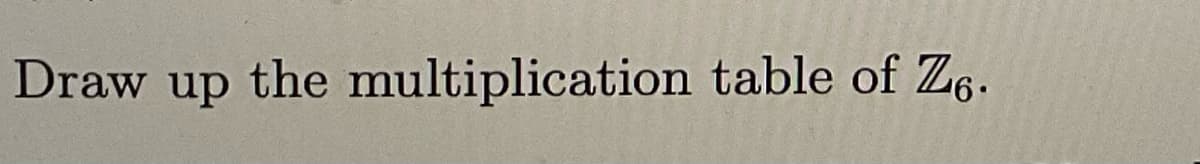 Draw up the multiplication table of Z6.