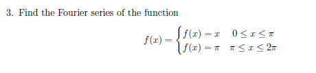 3. Find the Fourier series of the function
f(x) =
=
Sf(x) = 1 0≤x≤T
f(x)= π≤x≤ 2n
π
