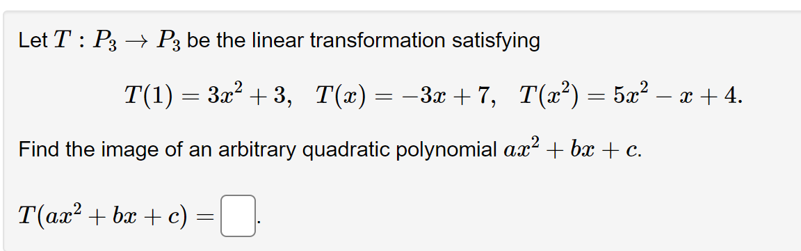 Let T : P3 → P3 be the linear transformation satisfying
T(1) = 3x² + 3, T(x) =
=
−3x+7, T(x²)
Find the image of an arbitrary quadratic polynomial ax² + bx + c.
T(ax²+bx+c)
=
- 5 − x +4.
=
X