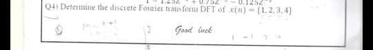 0.752
0.1252
=
Q4) Determine the discrete Fourier transform DFT of x(n) (1.2,3,4)
Good luck