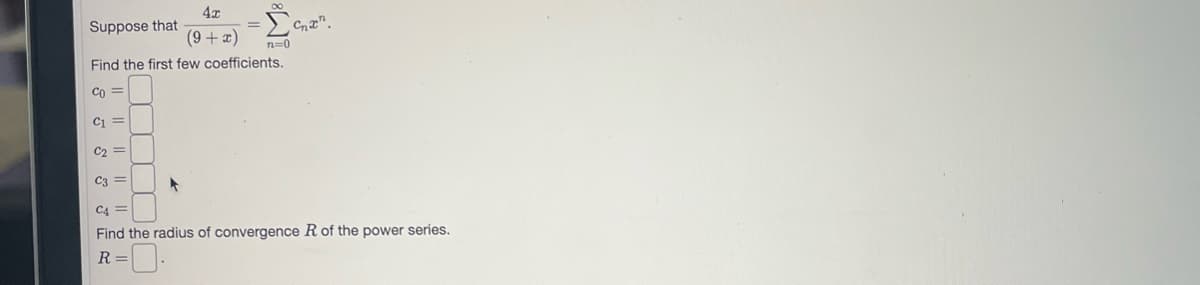 Suppose that
Find the first few coefficients.
Co=
C₁ =
C₂ =
Jo III E
4x
(9+ x)
R=0.
n=0
Cnx
C3 =
C4
Find the radius of convergence R of the power series.