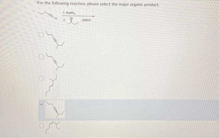 For the following reaction, please select the major organic product.
1, NINH,
Br
2
H
DMSO