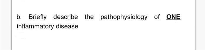 b. Briefly
describe the
pathophysiology of ONE
inflammatory disease

