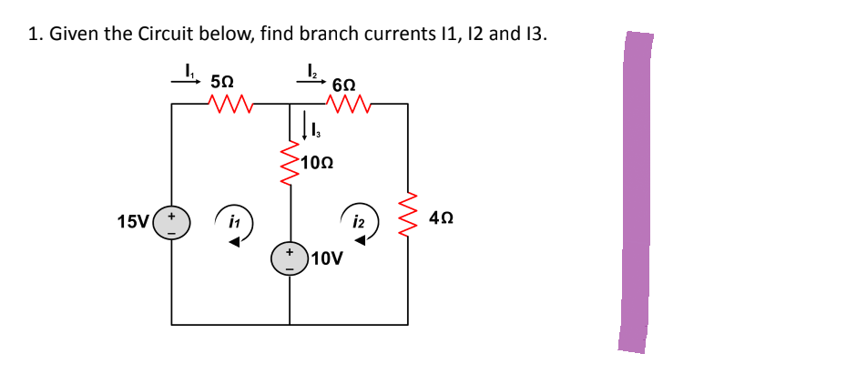 1. Given the Circuit below, find branch currents 11, 12 and 13.
1₂.
50
15V
i1
602
10Ω
10V
12
www
4Ω