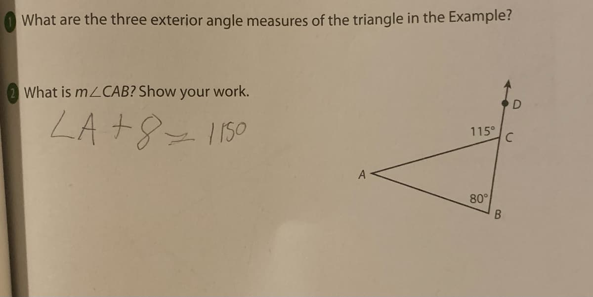 What are the three exterior angle measures of the triangle in the Example?
What is m/CAB? Show your work.
LA + 8 = 1150
A
115°
80°
B
D
C