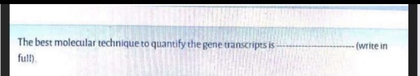 The best molecular technique to quantify the gene transcripts is
(write in
full).

