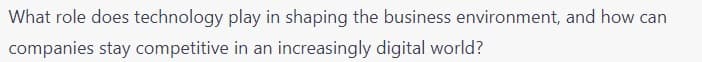 What role does technology play in shaping the business environment, and how can
companies stay competitive in an increasingly digital world?