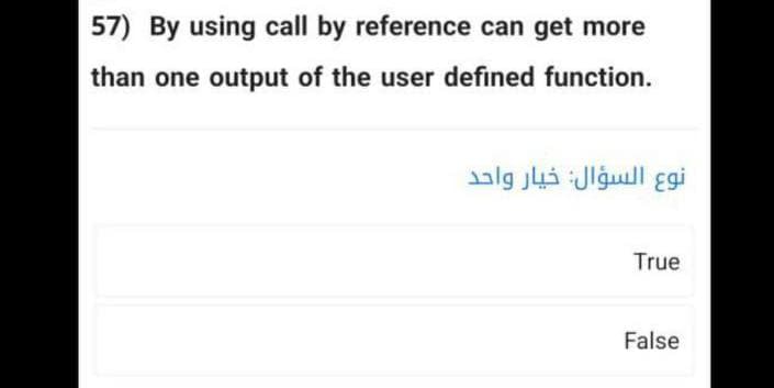 57) By using call by reference can get more
than one output of the user defined function.
نوع السؤال: خيار واحد
True
False