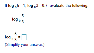 If log ,5=1, log ,3= 0.7, evaluate the following.
5
log b 3
log b
(Simplify your answer.)

