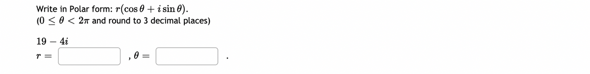 Write in Polar form: r(cos 0 + i sin 0).
(0 < 0 < 27 and round to 3 decimal places)
19
- 42
r =
