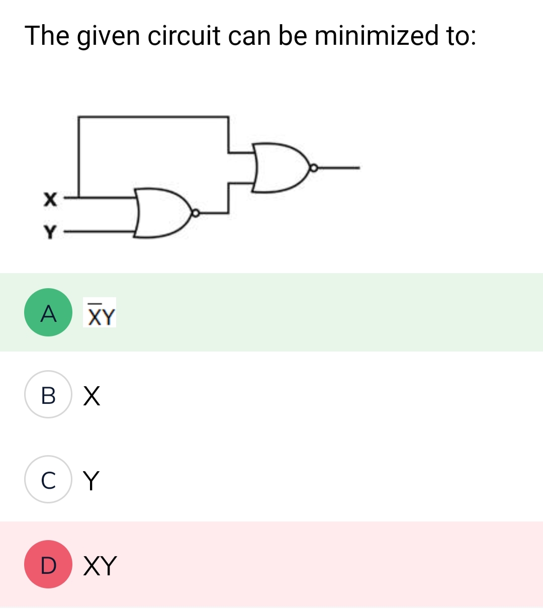 The given circuit can be minimized to:
X>
Y
A XY
B X
C)Y
D XY