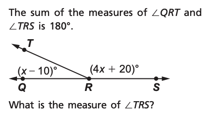 The sum of the measures of ZQRT and
ZTRS is 180°.
(х— 10)°
(4x + 20)°
Q
R
What is the measure of ZTRS?
