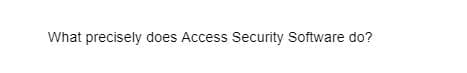 What precisely does Access Security Software do?