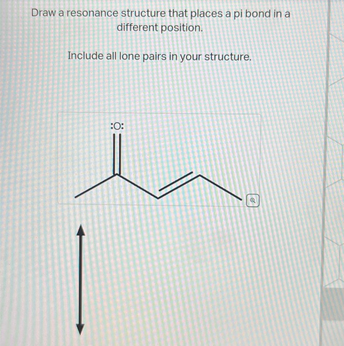Draw a resonance structure that places a pi bond in a
different position.
Include all lone pairs in your structure.
:0:
o