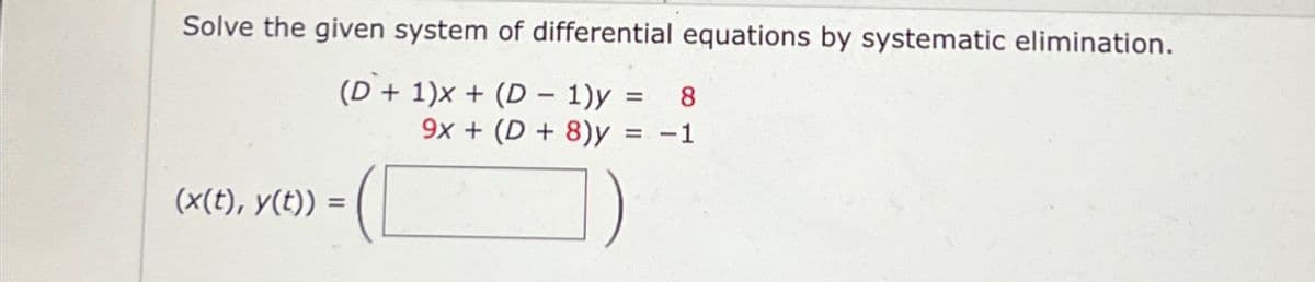 Solve the given system of differential equations by systematic elimination.
(D+ 1)x+(D1)y = 8
9x+(D+8)y = -1
(x(t), y(t)) =