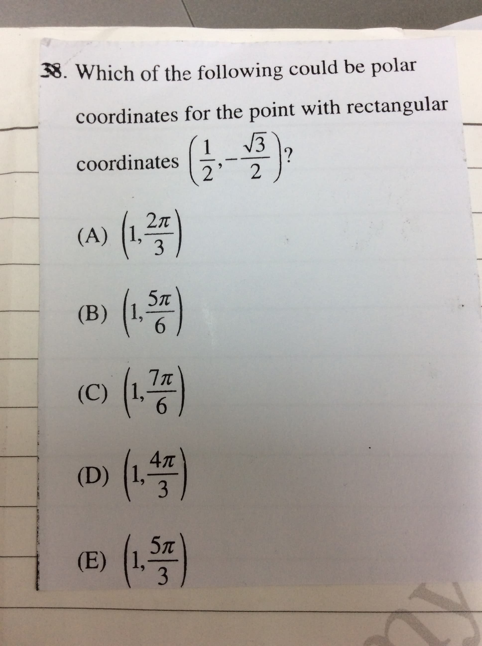 38. Which of the following could be polar
coordinates for the point with rectangular
1
coordinates
2л
(A) (1,
3
(1.35)
5л
(B)
(17)
(C)
6.
(14)
4л
(D)
(124)
5л
(E) (1,
3.
