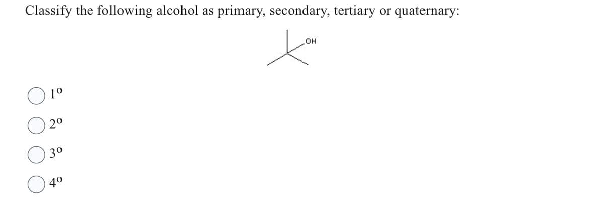 Classify the following alcohol as primary, secondary, tertiary or quaternary:
OH
Xon
1⁰
2⁰
3⁰
4⁰