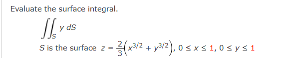 Evaluate the surface integral.
y ds
S is the surface z =
= 1 / (x³/2 + y³/²), 0 ≤ x ≤ 1, 0≤y≤1
를(x312.