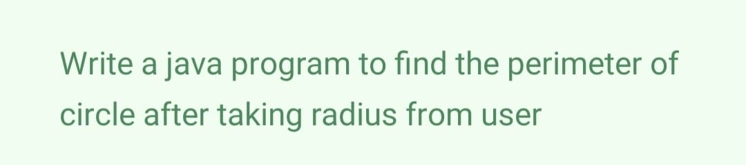 Write a java program to find the perimeter of
circle after taking radius from user
