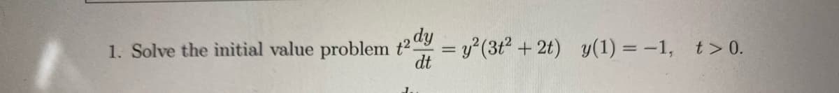 1. Solve the initial value problem t² = y?(3t2 + 2t) y(1) = -1, t > 0.
dt
