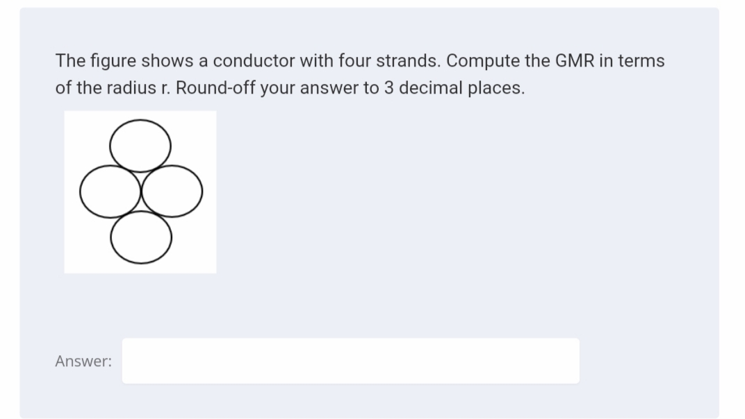 The figure shows a conductor with four strands. Compute the GMR in terms
of the radius r. Round-off your answer to 3 decimal places.
Answer:
