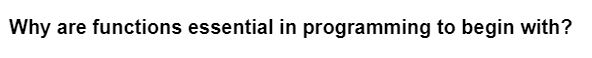 Why are functions essential in programming to begin with?