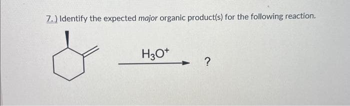7.) Identify the expected major organic product(s) for the following reaction.
H3O+
?