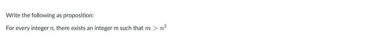 Write the following as proposition:
For every integer n, there exists an integerm such that m > n?

