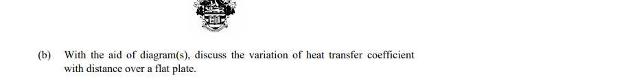 (b) With the aid of diagram(s), discuss the variation of heat transfer coefficient
with distance over a flat plate.
