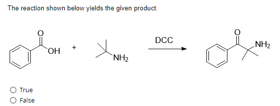 The reaction shown below yields the given product.
True
False
OH
+
NH₂
DCC
NH₂