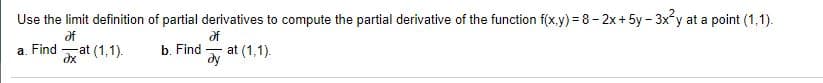 Use the limit definition of partial derivatives to compute the partial derivative of the function f(x.y) = 8- 2x+ 5y - 3xy at a point (1,1).
of
-at (1,1).
of
a. Find
b. Find
at (1,1).
-
dy
