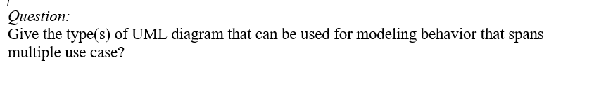 Question:
Give the type(s) of UML diagram that can be used for modeling behavior that spans
multiple use case?