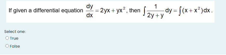 dy
- 2ух + ух?, then
dx
1
dy = [(x+x²)dx .
2у + y
If given a differential equation
Select one:
O True
O False
