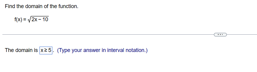 Find the domain of the function.
f(x)=√√/2x-10
The domain is x ≥5. (Type your answer in interval notation.)