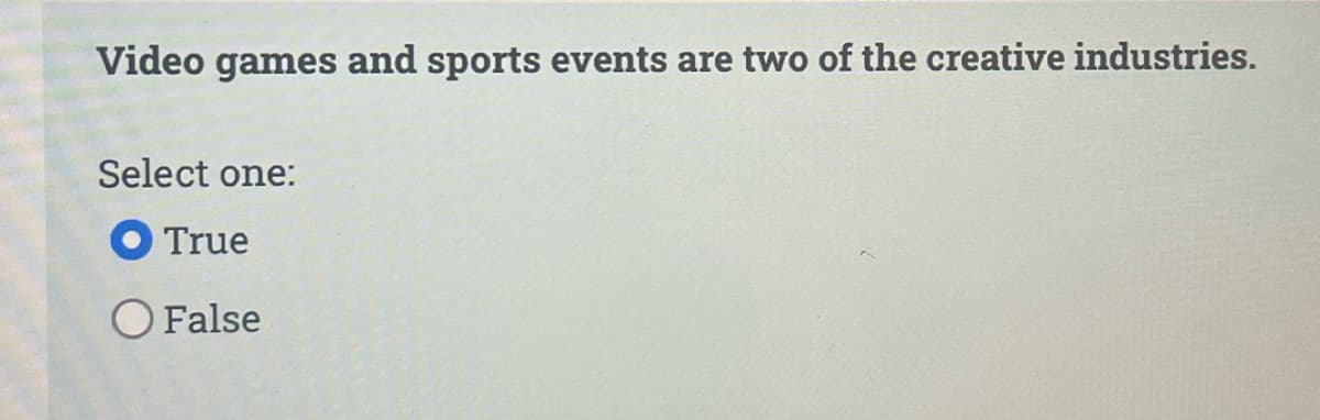 Video games and sports events are two of the creative industries.
Select one:
O True
O False