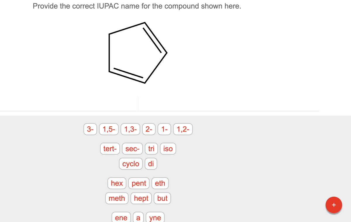 Provide the correct IUPAC name for the compound shown here.
3-
1,5-1,3-
1,3- 2- 1- 1,2-
tert- sec- tri iso
cyclo di
hex pent eth
meth hept but
ene a yne
+