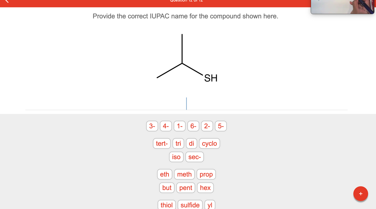 Provide the correct IUPAC name for the compound shown here.
3- 4- 1- 6- 2- 5-
tert-
SH
tri
iso sec-
di cyclo
eth meth
prop
but pent hex
thiol sulfide
yl
+
